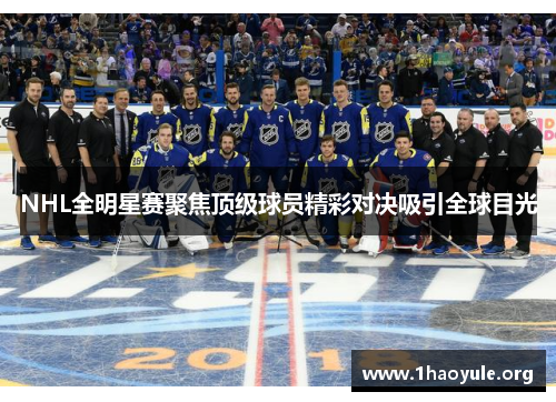 NHL全明星赛聚焦顶级球员精彩对决吸引全球目光