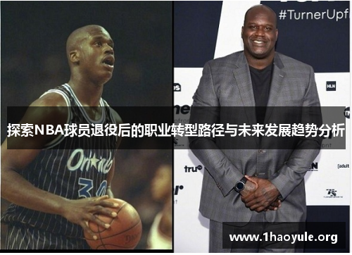 探索NBA球员退役后的职业转型路径与未来发展趋势分析