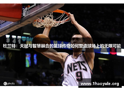 杜兰特：天赋与智慧融合的篮球传奇如何塑造球场上的无限可能