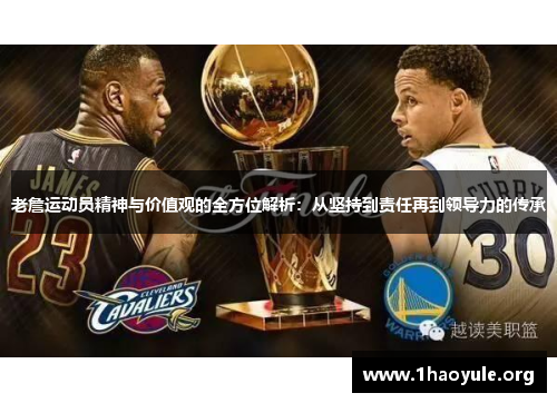 老詹运动员精神与价值观的全方位解析：从坚持到责任再到领导力的传承