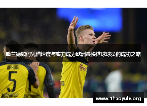哈兰德如何凭借速度与实力成为欧洲最快进球球员的成功之路