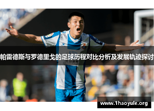 帕雷德斯与罗德里戈的足球历程对比分析及发展轨迹探讨
