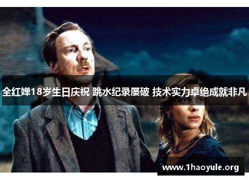 全红婵18岁生日庆祝 跳水纪录屡破 技术实力卓绝成就非凡