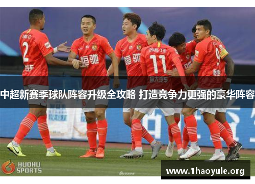中超新赛季球队阵容升级全攻略 打造竞争力更强的豪华阵容