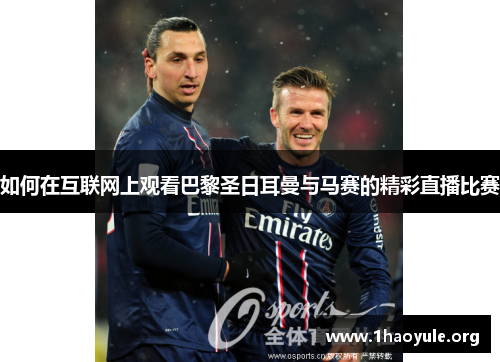 如何在互联网上观看巴黎圣日耳曼与马赛的精彩直播比赛