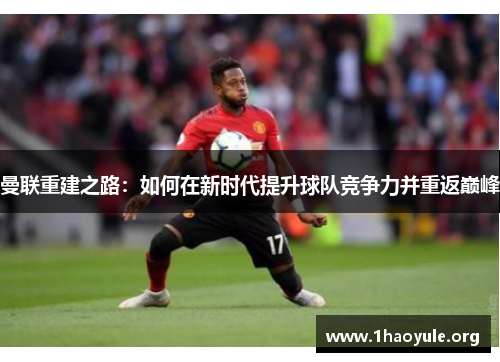 曼联重建之路：如何在新时代提升球队竞争力并重返巅峰
