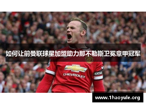 如何让前曼联球星加盟助力那不勒斯卫冕意甲冠军