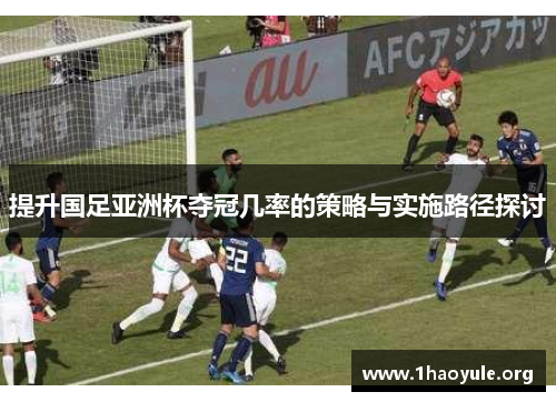 提升国足亚洲杯夺冠几率的策略与实施路径探讨
