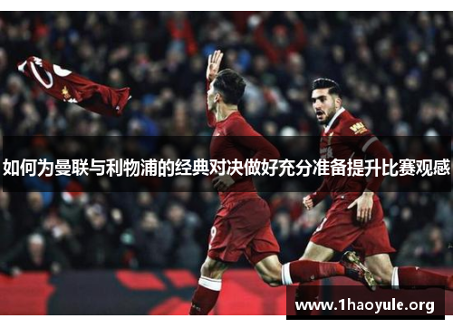 如何为曼联与利物浦的经典对决做好充分准备提升比赛观感