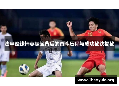 法甲锋线精英崛起背后的奋斗历程与成功秘诀揭秘