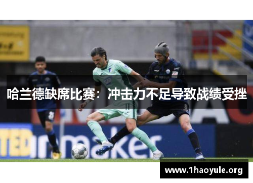 哈兰德缺席比赛：冲击力不足导致战绩受挫