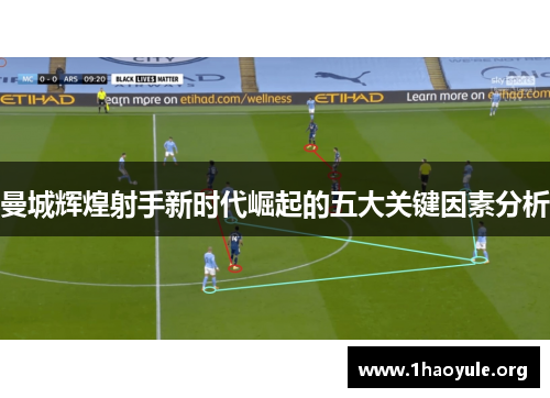 曼城辉煌射手新时代崛起的五大关键因素分析