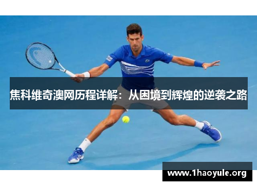 焦科维奇澳网历程详解：从困境到辉煌的逆袭之路
