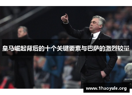 皇马崛起背后的十个关键要素与巴萨的激烈较量