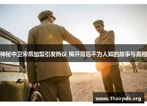 神秘中卫宋岳加盟引发热议 揭开背后不为人知的故事与真相