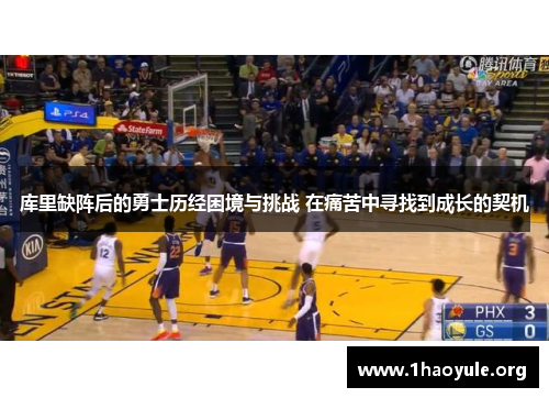 库里缺阵后的勇士历经困境与挑战 在痛苦中寻找到成长的契机
