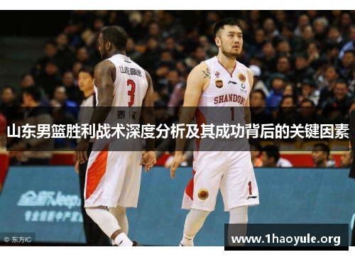 山东男篮胜利战术深度分析及其成功背后的关键因素