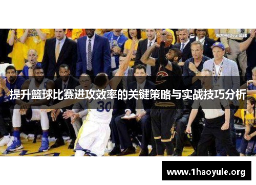 提升篮球比赛进攻效率的关键策略与实战技巧分析