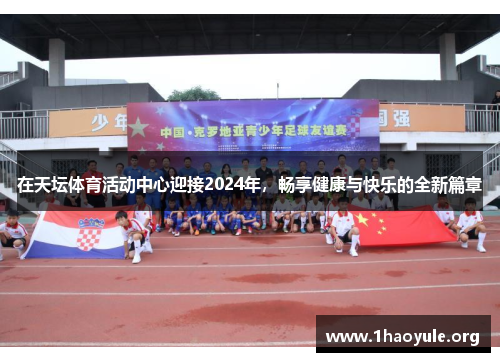 在天坛体育活动中心迎接2024年，畅享健康与快乐的全新篇章