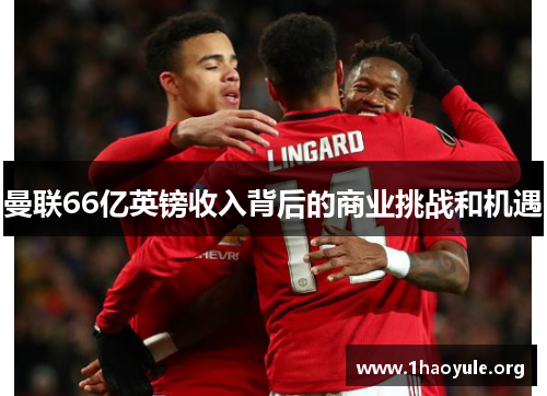 曼联66亿英镑收入背后的商业挑战和机遇
