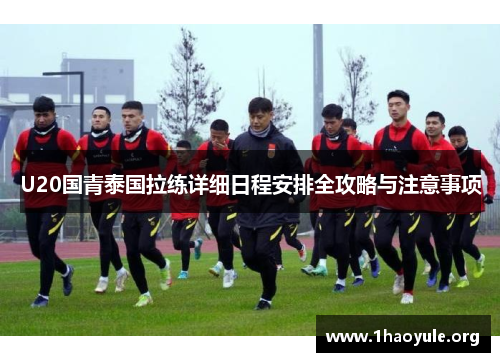U20国青泰国拉练详细日程安排全攻略与注意事项