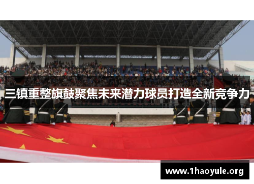 三镇重整旗鼓聚焦未来潜力球员打造全新竞争力