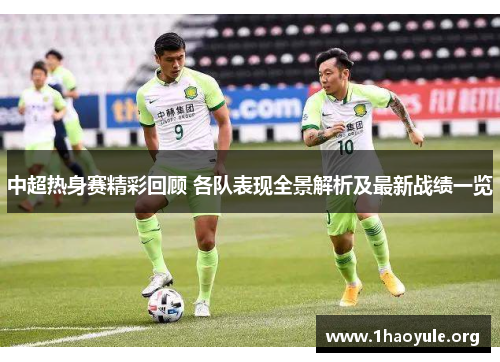 中超热身赛精彩回顾 各队表现全景解析及最新战绩一览