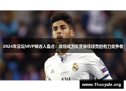 2024年足坛MVP候选人盘点：谁将成为年度最佳球员的有力竞争者