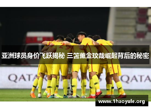 亚洲球员身价飞跃揭秘 三笘薰金玟哉崛起背后的秘密