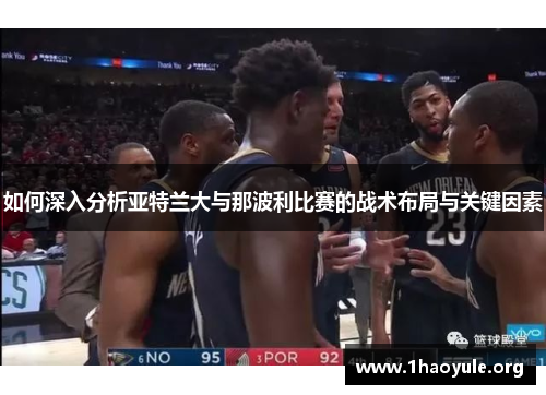 如何深入分析亚特兰大与那波利比赛的战术布局与关键因素