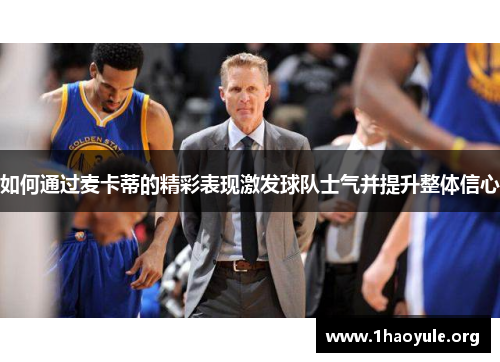 如何通过麦卡蒂的精彩表现激发球队士气并提升整体信心