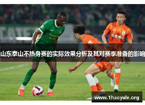 山东泰山不热身赛的实际效果分析及其对赛季准备的影响