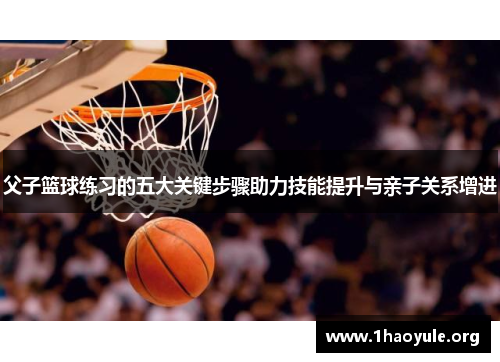 父子篮球练习的五大关键步骤助力技能提升与亲子关系增进