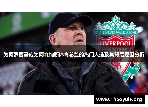 为何罗西基成为阿森纳新体育总监的热门人选及其背后原因分析