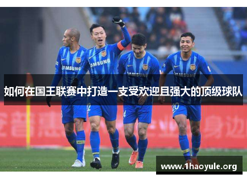 如何在国王联赛中打造一支受欢迎且强大的顶级球队