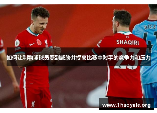 如何让利物浦球员感到威胁并提高比赛中对手的竞争力和压力
