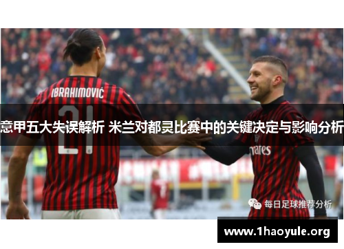 意甲五大失误解析 米兰对都灵比赛中的关键决定与影响分析