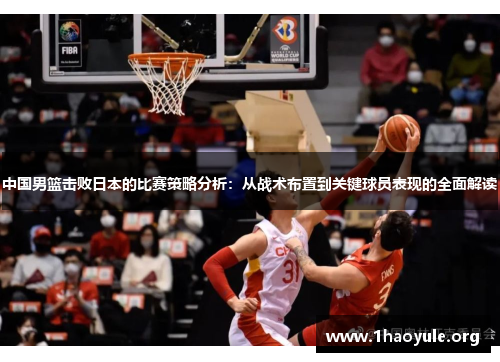 中国男篮击败日本的比赛策略分析：从战术布置到关键球员表现的全面解读