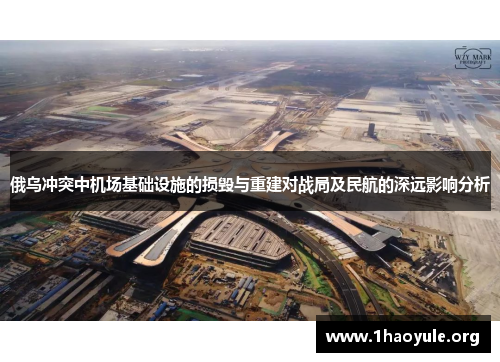 俄乌冲突中机场基础设施的损毁与重建对战局及民航的深远影响分析