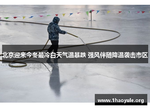 北京迎来今冬最冷白天气温暴跌 强风伴随降温袭击市区