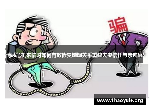 情感危机来临时如何有效修复婚姻关系重建夫妻信任与亲密感