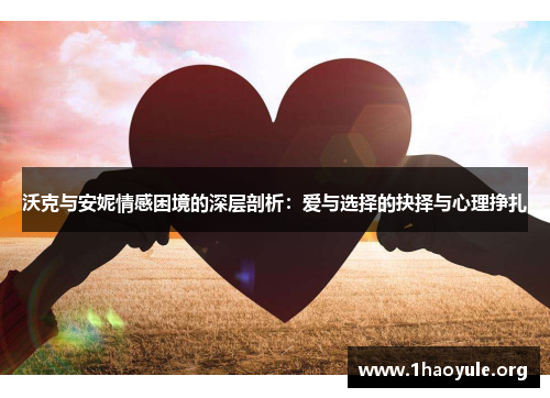 沃克与安妮情感困境的深层剖析：爱与选择的抉择与心理挣扎