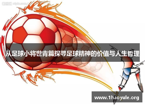 从足球小将世青篇探寻足球精神的价值与人生哲理