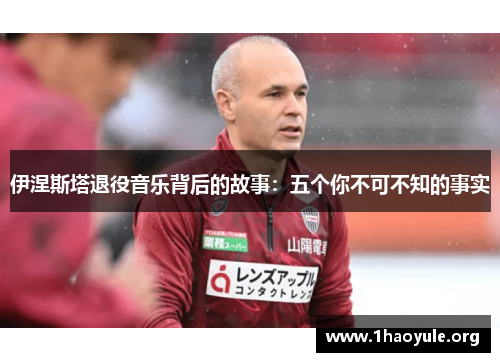 伊涅斯塔退役音乐背后的故事：五个你不可不知的事实