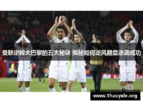 曼联逆转大巴黎的五大秘诀 揭秘如何逆风翻盘逆袭成功