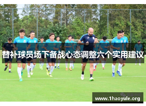 替补球员场下备战心态调整六个实用建议
