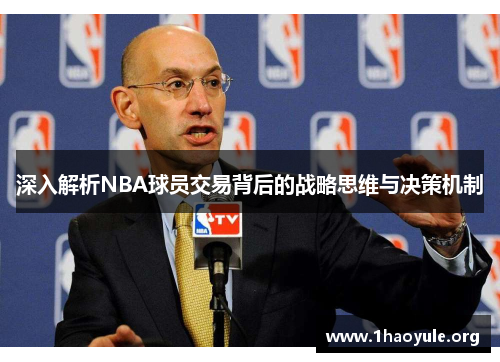 深入解析NBA球员交易背后的战略思维与决策机制