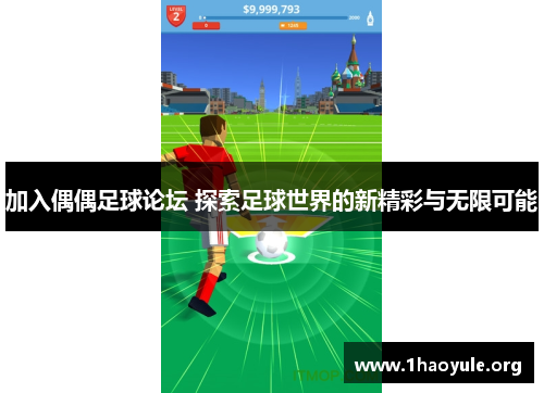 加入偶偶足球论坛 探索足球世界的新精彩与无限可能