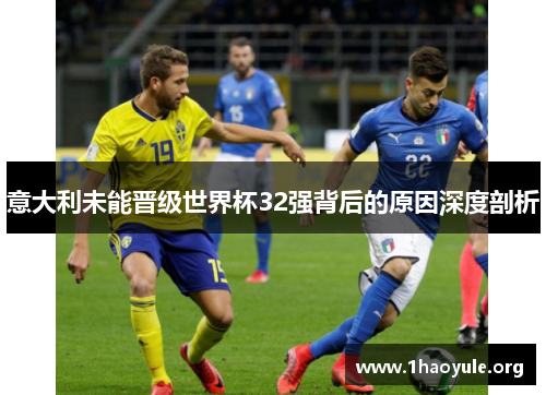 意大利未能晋级世界杯32强背后的原因深度剖析