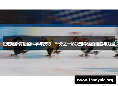 短道速滑背后的科学与技巧：千分之一秒决定命运的速度与力量